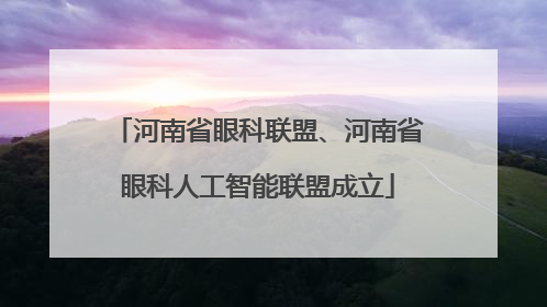 河南省眼科联盟、河南省眼科人工智能联盟成立