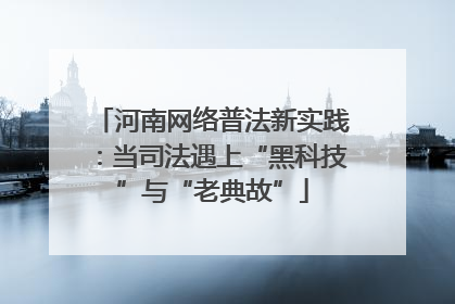 河南网络普法新实践：当司法遇上“黑科技”与“老典故”