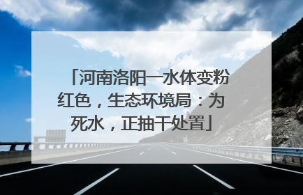 河南洛阳一水体变粉红色，生态环境局：为死水，正抽干处置