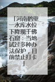河南鹤壁一水库水位下降现千佛石窟：当地试过多种办法保护，目前禁止打卡