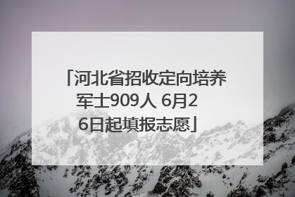 河北省招收定向培养军士909人 6月26日起填报志愿