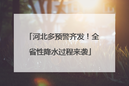 河北多预警齐发！全省性降水过程来袭