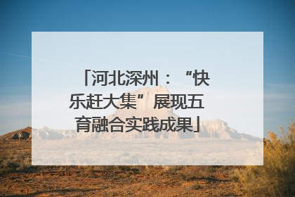 河北深州：“快乐赶大集”展现五育融合实践成果