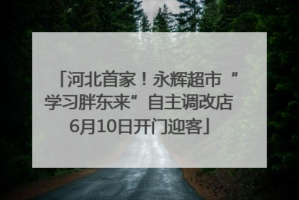 河北首家！永辉超市“学习胖东来”自主调改店6月10日开门迎客