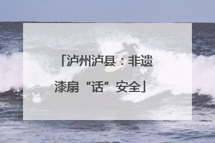 泸州泸县：非遗漆扇“话”安全