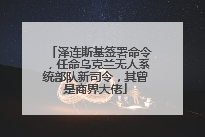 泽连斯基签署命令，任命乌克兰无人系统部队新司令，其曾是商界大佬