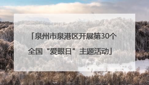 泉州市泉港区开展第30个全国“爱眼日”主题活动