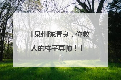泉州陈清良，你救人的样子真帅！