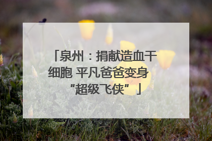 泉州：捐献造血干细胞 平凡爸爸变身“超级飞侠”