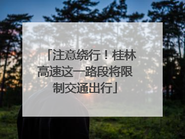 注意绕行！桂林高速这一路段将限制交通出行