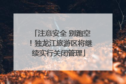 注意安全 别跑空！独龙江旅游区将继续实行关闭管理