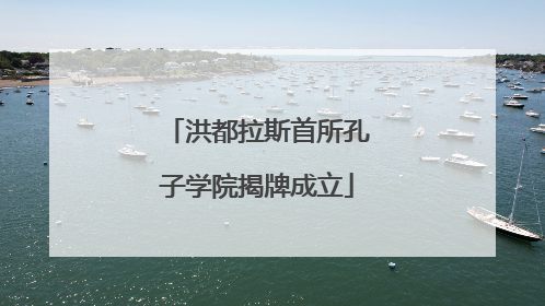 洪都拉斯首所孔子学院揭牌成立