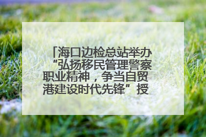 海口边检总站举办“弘扬移民管理警察职业精神，争当自贸港建设时代先锋”授课竞赛和演讲比赛