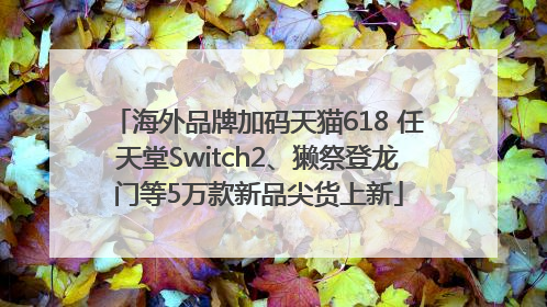 海外品牌加码天猫618 任天堂Switch2、獭祭登龙门等5万款新品尖货上新