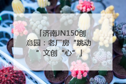 济南JN150创意园：老厂房“跳动”文创“心”