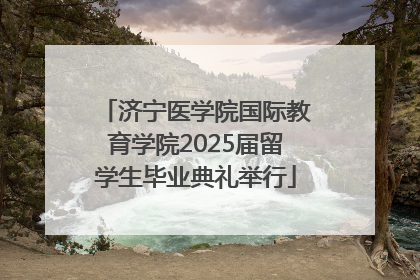 济宁医学院国际教育学院2025届留学生毕业典礼举行