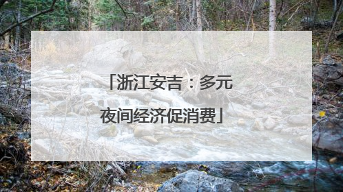 浙江安吉：多元夜间经济促消费