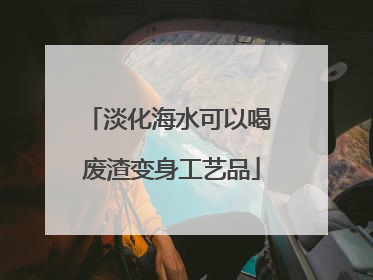 淡化海水可以喝 废渣变身工艺品