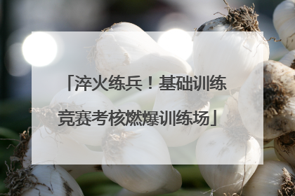 淬火练兵！基础训练竞赛考核燃爆训练场