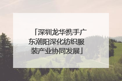 深圳龙华携手广东潮阳深化纺织服装产业协同发展