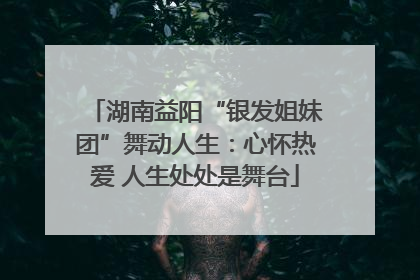 湖南益阳“银发姐妹团”舞动人生：心怀热爱 人生处处是舞台