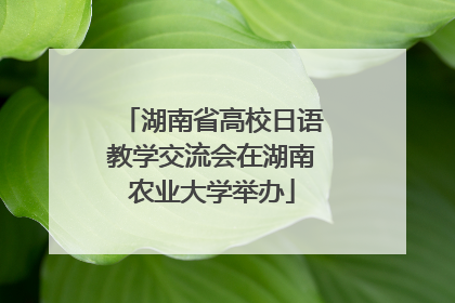 湖南省高校日语教学交流会在湖南农业大学举办