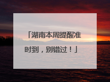 湖南本周提醒准时到，别错过！