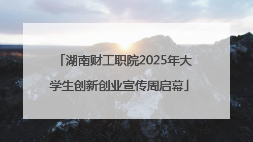 湖南财工职院2025年大学生创新创业宣传周启幕