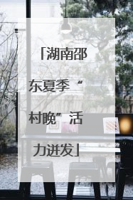 湖南邵东夏季“村晚”活力迸发