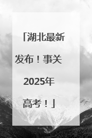 湖北最新发布！事关2025年高考！