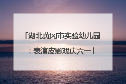 湖北黄冈市实验幼儿园：表演皮影戏庆六一