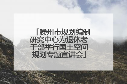 滕州市规划编制研究中心为退休老干部举行国土空间规划专题宣讲会