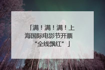 满！满！满！上海国际电影节开票“全线飘红”