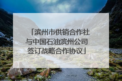 滨州市供销合作社与中国石油滨州公司签订战略合作协议