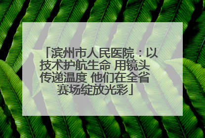 滨州市人民医院：以技术护航生命 用镜头传递温度 他们在全省赛场绽放光彩