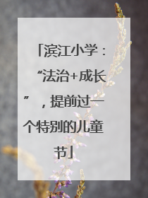 滨江小学：“法治+成长”，提前过一个特别的儿童节