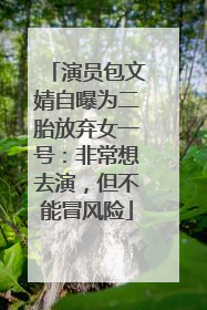 演员包文婧自曝为二胎放弃女一号：非常想去演，但不能冒风险