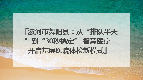 漯河市舞阳县：从“排队半天”到“30秒搞定” 智慧医疗开启基层医院体检新模式