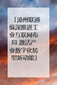 漳州联通纵深推进工业互联网布局 激活产业数字化转型新动能
