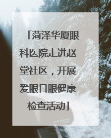 菏泽华厦眼科医院走进赵堂社区，开展爱眼日眼健康检查活动