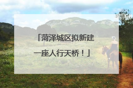 菏泽城区拟新建一座人行天桥！