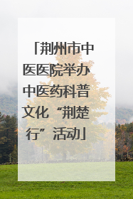 荆州市中医医院举办中医药科普文化“荆楚行”活动