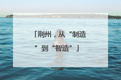 荆州，从“制造”到“智造”