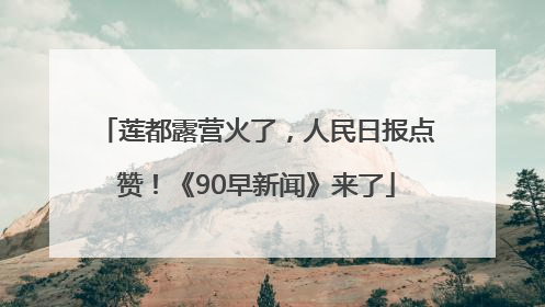 莲都露营火了，人民日报点赞！《90早新闻》来了