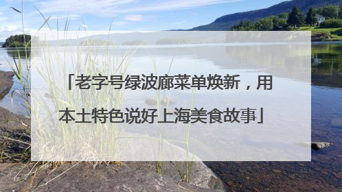 老字号绿波廊菜单焕新，用本土特色说好上海美食故事