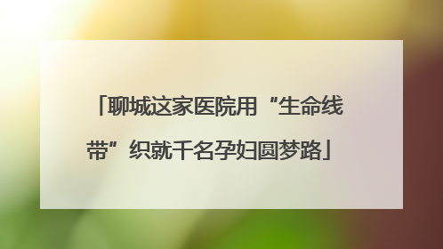 聊城这家医院用“生命线带”织就千名孕妇圆梦路