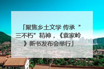 聚焦乡土文学 传承“三不朽”精神，《袁家岭》新书发布会举行