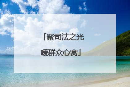 聚司法之光 暖群众心窝