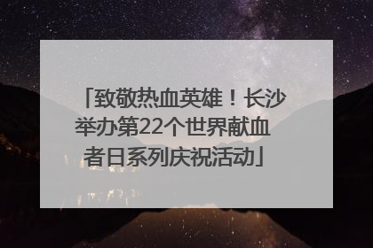 致敬热血英雄！长沙举办第22个世界献血者日系列庆祝活动
