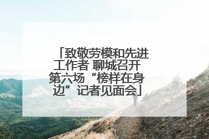 致敬劳模和先进工作者 聊城召开第六场“榜样在身边”记者见面会